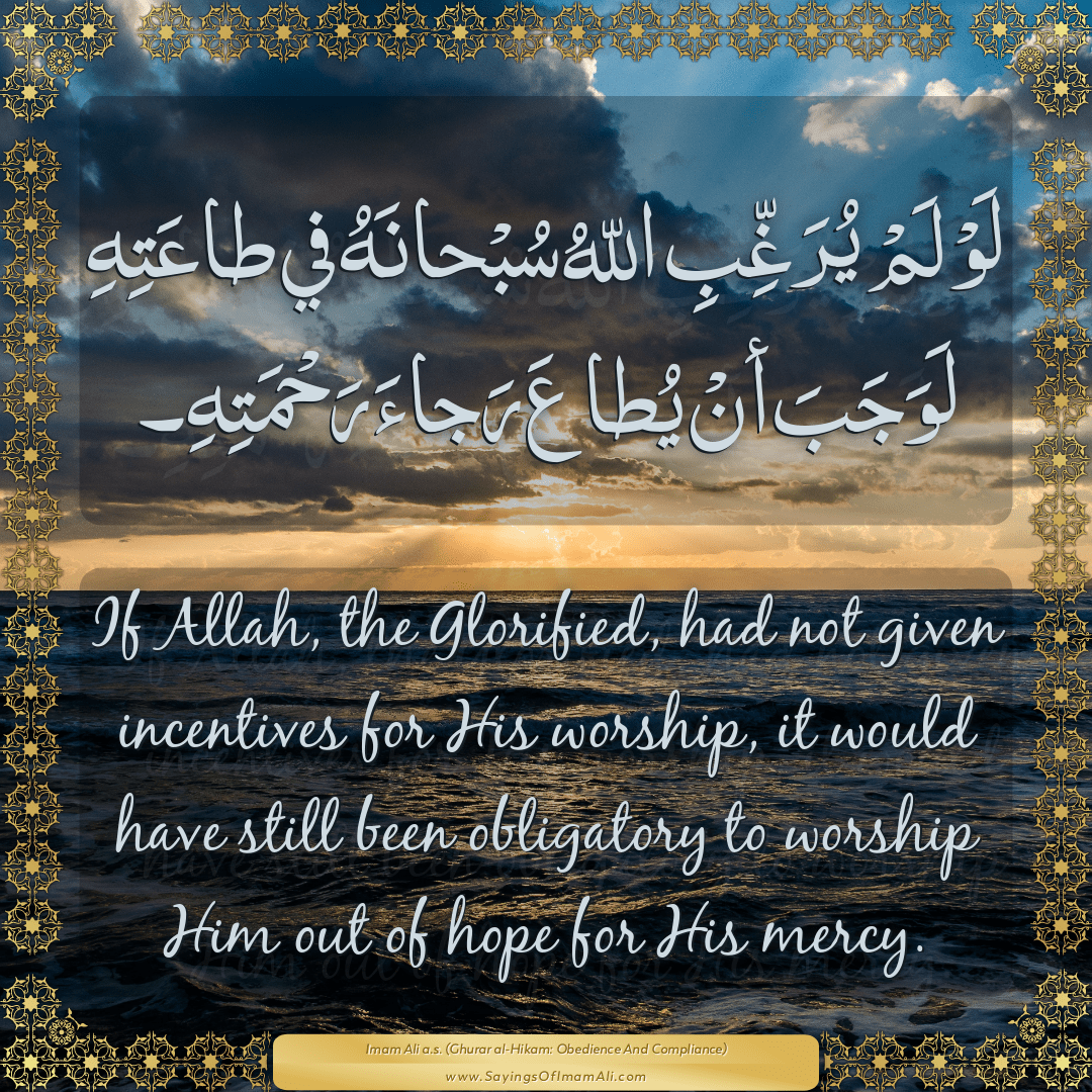 If Allah, the Glorified, had not given incentives for His worship, it...